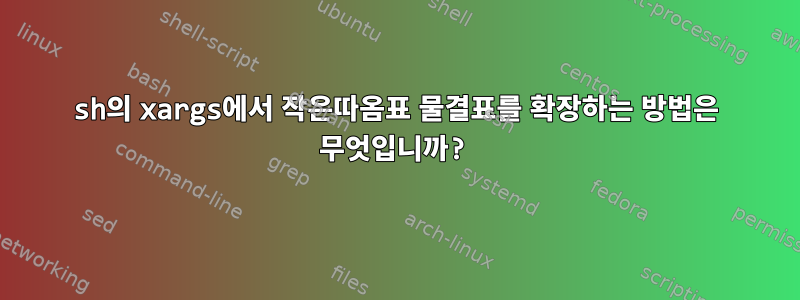 sh의 xargs에서 작은따옴표 물결표를 확장하는 방법은 무엇입니까?