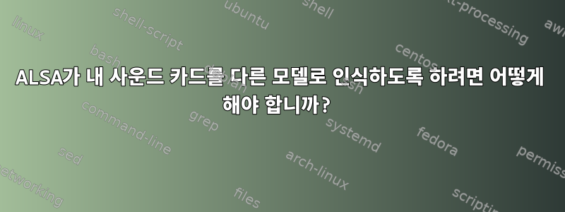 ALSA가 내 사운드 카드를 다른 모델로 인식하도록 하려면 어떻게 해야 합니까?