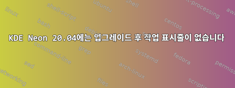 KDE Neon 20.04에는 업그레이드 후 작업 표시줄이 없습니다