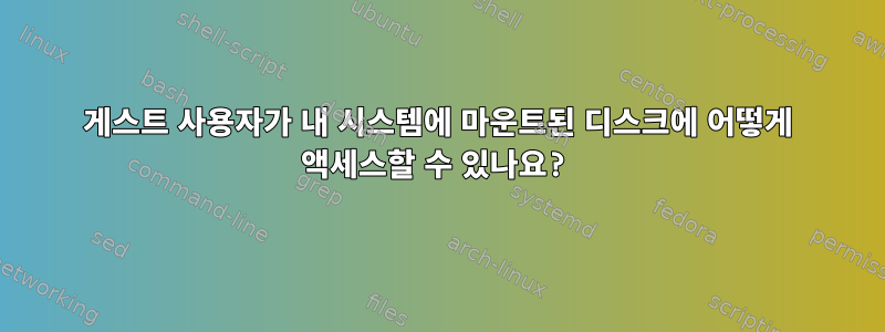 게스트 사용자가 내 시스템에 마운트된 디스크에 어떻게 액세스할 수 있나요?