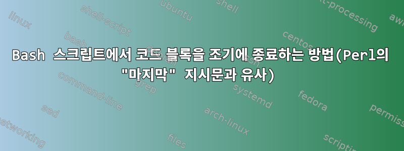 Bash 스크립트에서 코드 블록을 조기에 종료하는 방법(Perl의 "마지막" 지시문과 유사)