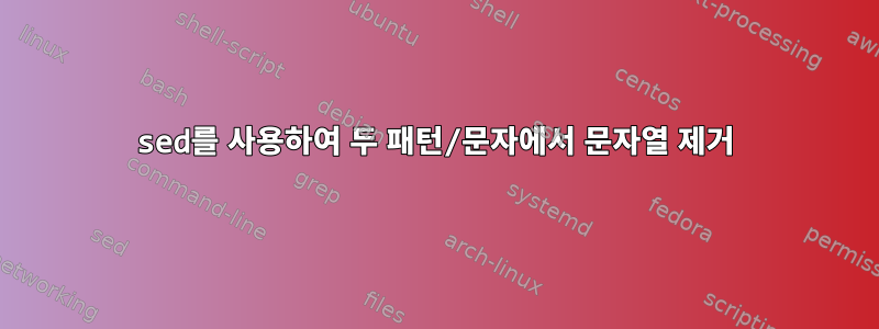 sed를 사용하여 두 패턴/문자에서 문자열 제거