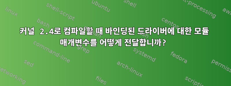 커널 2.4로 컴파일할 때 바인딩된 드라이버에 대한 모듈 매개변수를 어떻게 전달합니까?