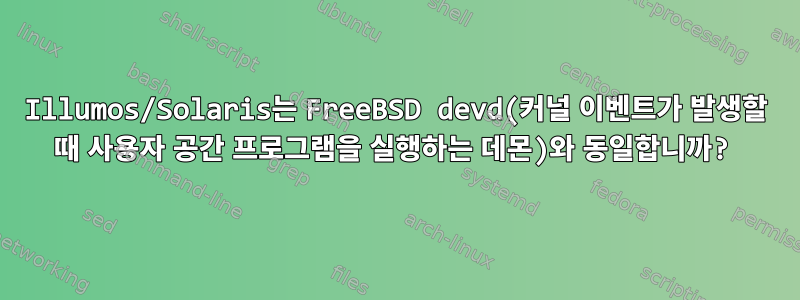 Illumos/Solaris는 FreeBSD devd(커널 이벤트가 발생할 때 사용자 공간 프로그램을 실행하는 데몬)와 동일합니까?