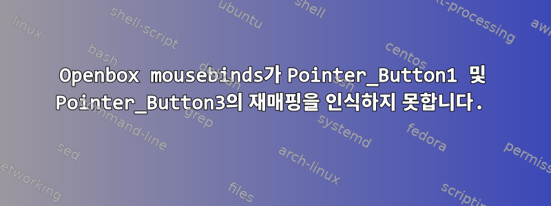 Openbox mousebinds가 Pointer_Button1 및 Pointer_Button3의 재매핑을 인식하지 못합니다.