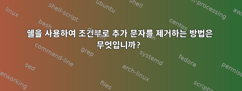 쉘을 사용하여 조건부로 추가 문자를 제거하는 방법은 무엇입니까?