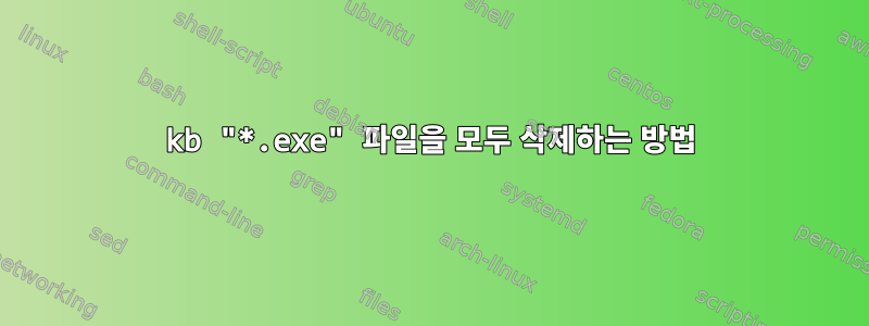 132kb "*.exe" 파일을 모두 삭제하는 방법