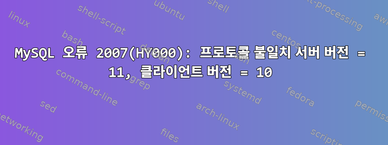 MySQL 오류 2007(HY000): 프로토콜 불일치 서버 버전 = 11, 클라이언트 버전 = 10