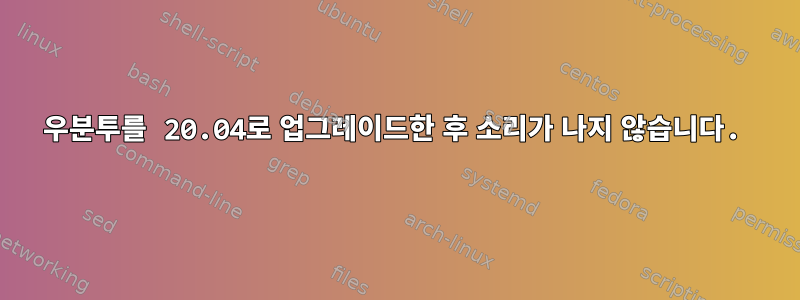 우분투를 20.04로 업그레이드한 후 소리가 나지 않습니다.