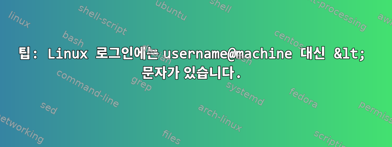 팁: Linux 로그인에는 username@machine 대신 &lt; 문자가 있습니다.