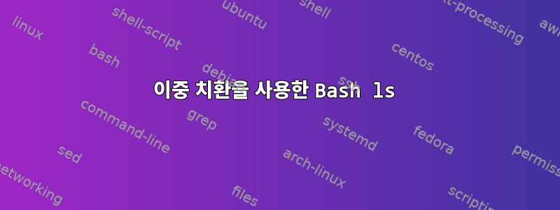 이중 치환을 사용한 Bash ls