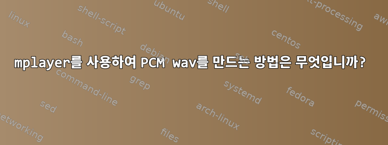 mplayer를 사용하여 PCM wav를 만드는 방법은 무엇입니까?