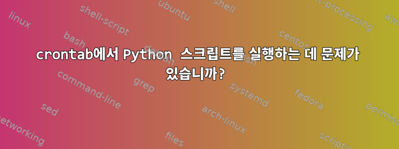 crontab에서 Python 스크립트를 실행하는 데 문제가 있습니까?