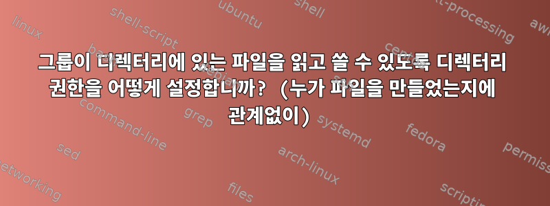 그룹이 디렉터리에 있는 파일을 읽고 쓸 수 있도록 디렉터리 권한을 어떻게 설정합니까? (누가 파일을 만들었는지에 관계없이)