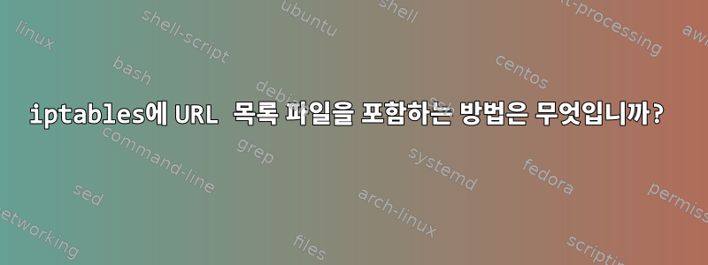 iptables에 URL 목록 파일을 포함하는 방법은 무엇입니까?