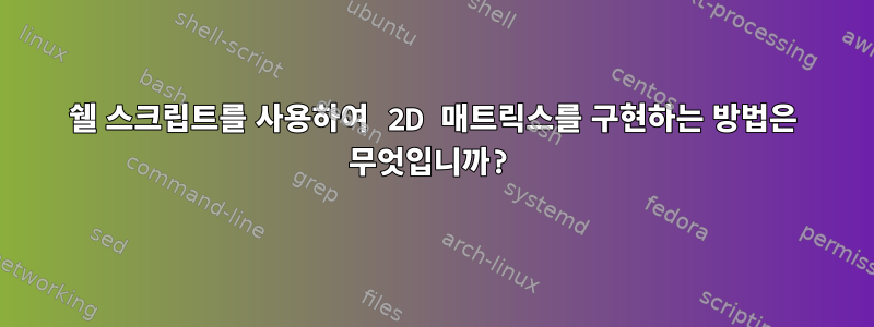 쉘 스크립트를 사용하여 2D 매트릭스를 구현하는 방법은 무엇입니까?