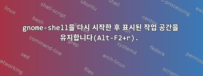 gnome-shell을 다시 시작한 후 표시된 작업 공간을 유지합니다(Alt-F2+r).