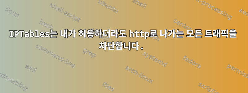 IPTables는 내가 허용하더라도 http로 나가는 모든 트래픽을 차단합니다.