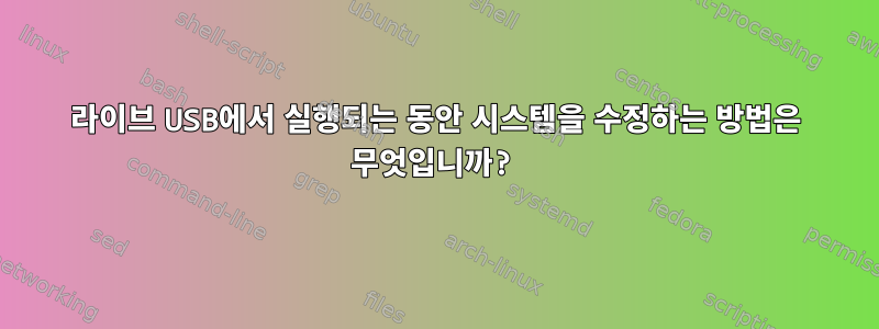 라이브 USB에서 실행되는 동안 시스템을 수정하는 방법은 무엇입니까?