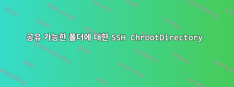 공유 가능한 폴더에 대한 SSH ChrootDirectory