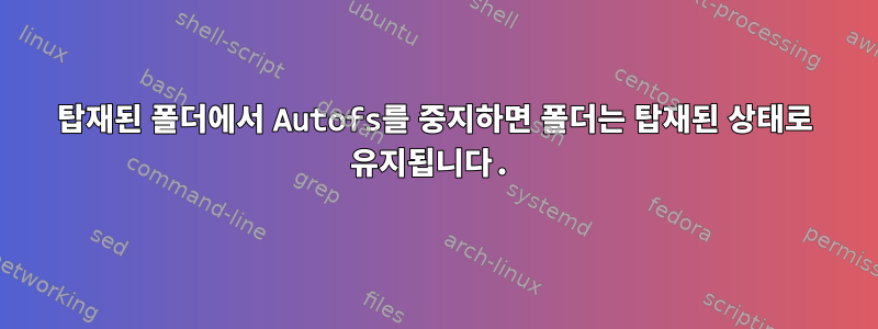 탑재된 폴더에서 Autofs를 중지하면 폴더는 탑재된 상태로 유지됩니다.