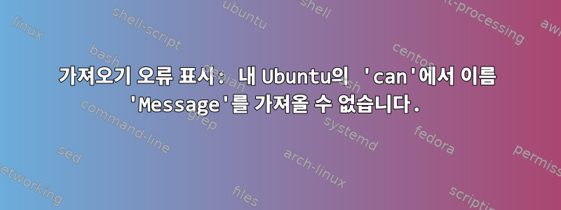 가져오기 오류 표시: 내 Ubuntu의 'can'에서 이름 'Message'를 가져올 수 없습니다.