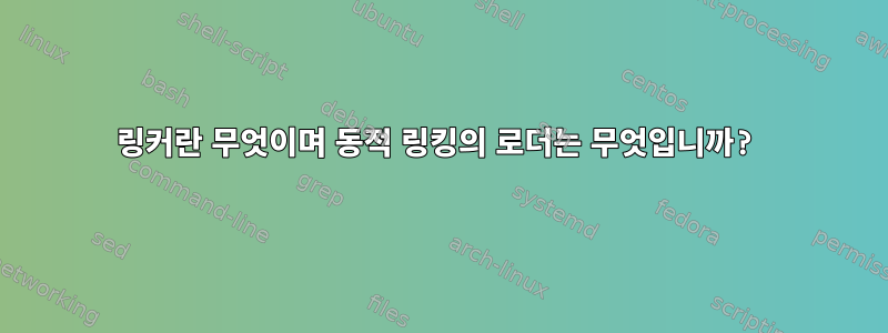 링커란 무엇이며 동적 링킹의 로더는 무엇입니까?