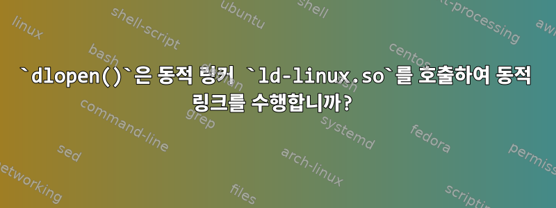 `dlopen()`은 동적 링커 `ld-linux.so`를 호출하여 동적 링크를 수행합니까?