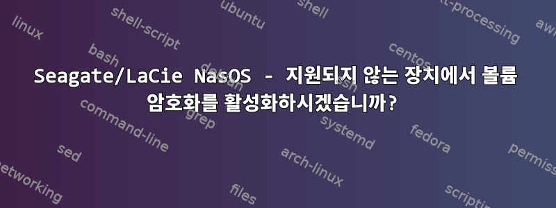 Seagate/LaCie NasOS - 지원되지 않는 장치에서 볼륨 암호화를 활성화하시겠습니까?