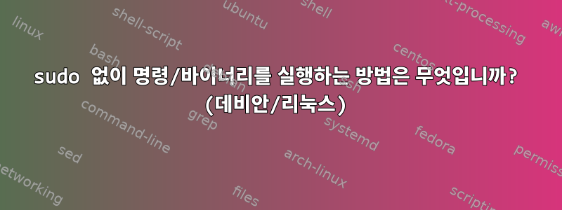 sudo 없이 명령/바이너리를 실행하는 방법은 무엇입니까? (데비안/리눅스)