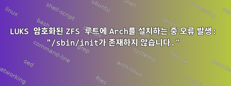 LUKS 암호화된 ZFS 루트에 Arch를 설치하는 중 오류 발생: "/sbin/init가 존재하지 않습니다."