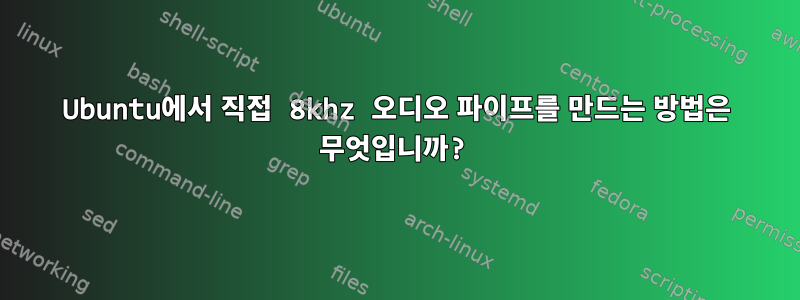 Ubuntu에서 직접 8khz 오디오 파이프를 만드는 방법은 무엇입니까?