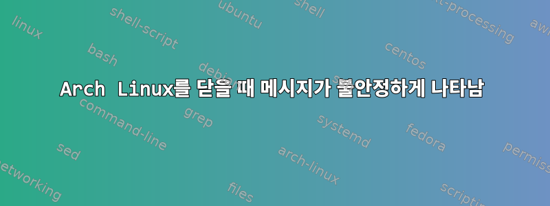 Arch Linux를 닫을 때 메시지가 불안정하게 나타남