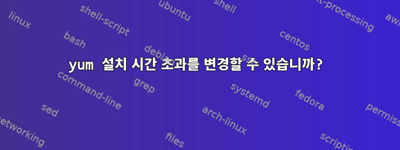 yum 설치 시간 초과를 변경할 수 있습니까?