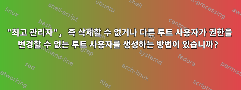 "최고 관리자", 즉 삭제할 수 없거나 다른 루트 사용자가 권한을 변경할 수 없는 루트 사용자를 생성하는 방법이 있습니까?