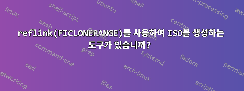 reflink(FICLONERANGE)를 사용하여 ISO를 생성하는 도구가 있습니까?