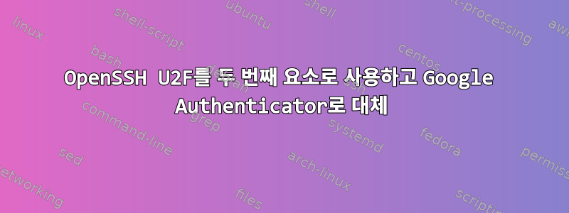 OpenSSH U2F를 두 번째 요소로 사용하고 Google Authenticator로 대체