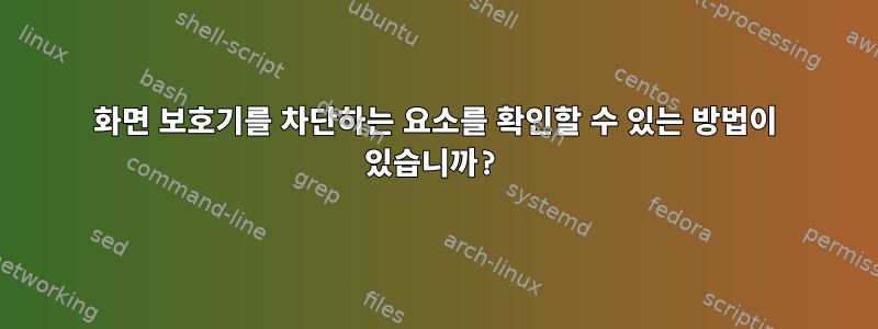 화면 보호기를 차단하는 요소를 확인할 수 있는 방법이 있습니까?