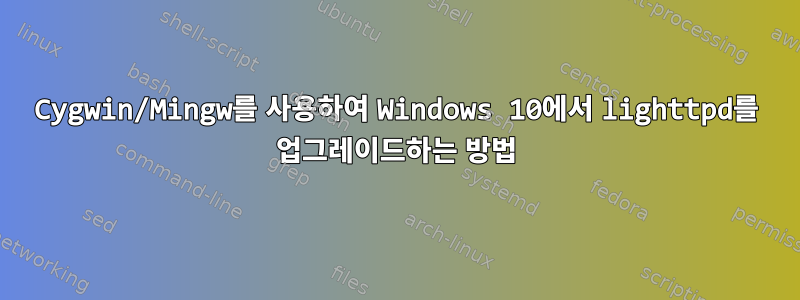 Cygwin/Mingw를 사용하여 Windows 10에서 lighttpd를 업그레이드하는 방법