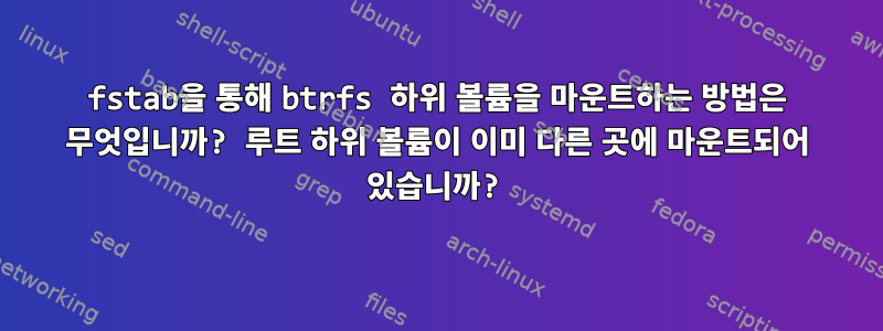 fstab을 통해 btrfs 하위 볼륨을 마운트하는 방법은 무엇입니까? 루트 하위 볼륨이 이미 다른 곳에 마운트되어 있습니까?