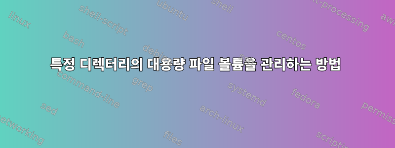 특정 디렉터리의 대용량 파일 볼륨을 관리하는 방법