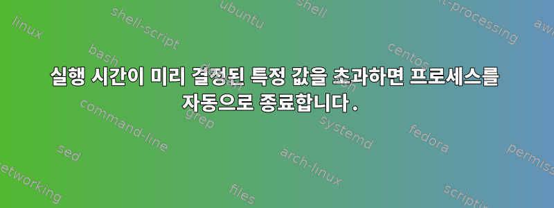 실행 시간이 미리 결정된 특정 값을 초과하면 프로세스를 자동으로 종료합니다.