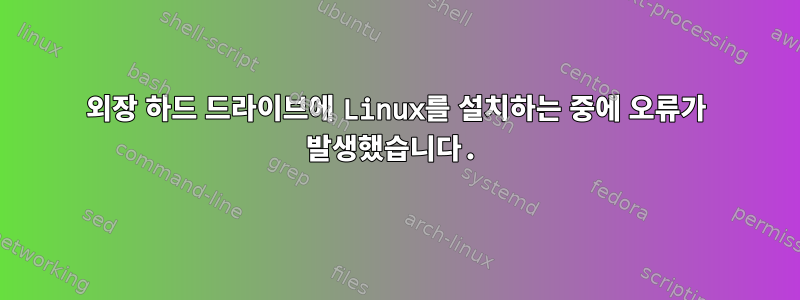 외장 하드 드라이브에 Linux를 설치하는 중에 오류가 발생했습니다.