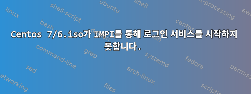 Centos 7/6.iso가 IMPI를 통해 로그인 서비스를 시작하지 못합니다.