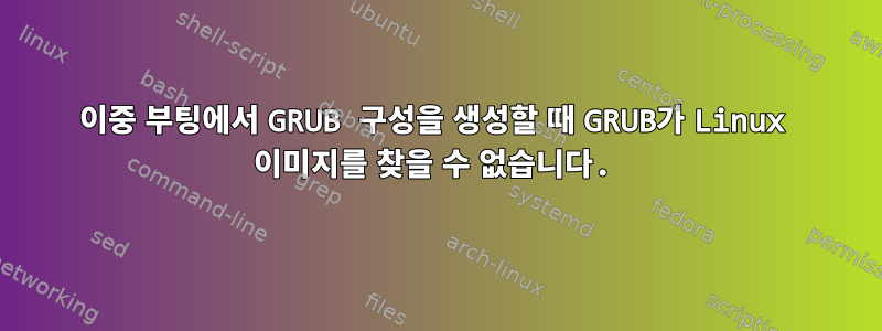 이중 부팅에서 GRUB 구성을 생성할 때 GRUB가 Linux 이미지를 찾을 수 없습니다.