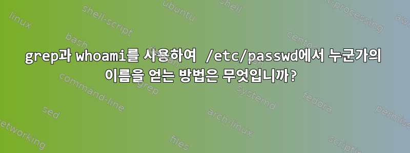 grep과 whoami를 사용하여 /etc/passwd에서 누군가의 이름을 얻는 방법은 무엇입니까?