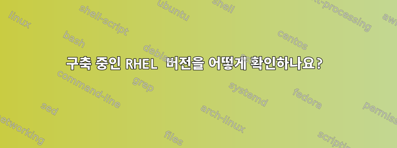 구축 중인 RHEL 버전을 어떻게 확인하나요?