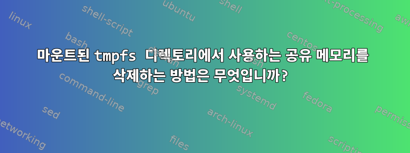 마운트된 tmpfs 디렉토리에서 사용하는 공유 메모리를 삭제하는 방법은 무엇입니까?