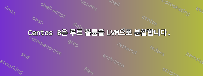 Centos 8은 루트 볼륨을 LVM으로 분할합니다.