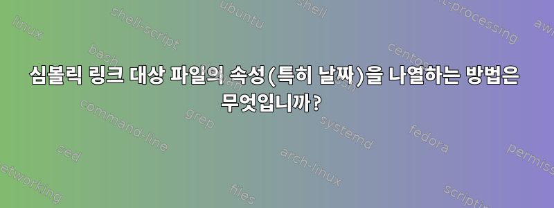 심볼릭 링크 대상 파일의 속성(특히 날짜)을 나열하는 방법은 무엇입니까?